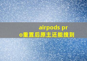 airpods pro重置后原主还能搜到